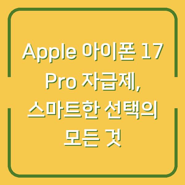 Apple 아이폰 17 Pro 자급제, 스마트한 선택의 모든 것