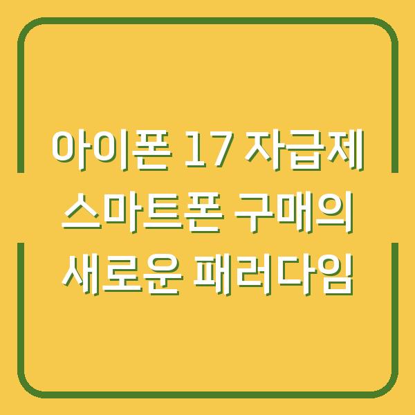 아이폰 17 자급제 스마트폰 구매의 새로운 패러다임