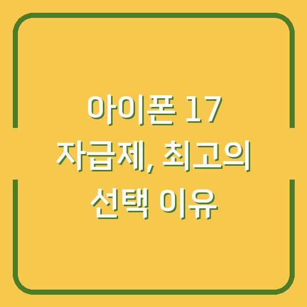 아이폰 17 자급제, 최고의 선택 이유