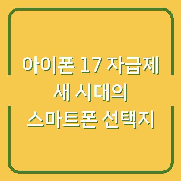 아이폰 17 자급제 새 시대의 스마트폰 선택지