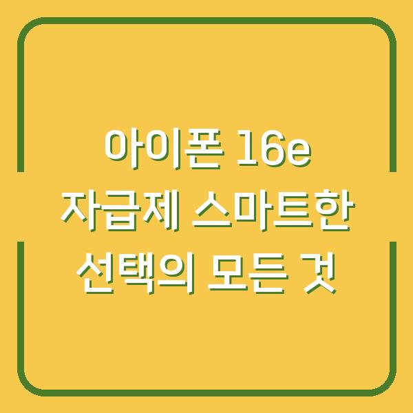 아이폰 16e 자급제 스마트한 선택의 모든 것