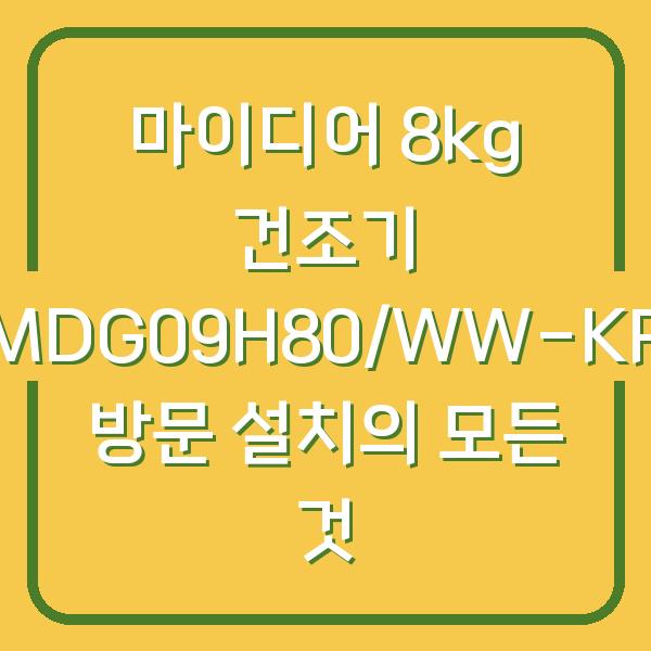 마이디어 8kg 건조기 MDG09H80/WW-KR 방문 설치의 모든 것