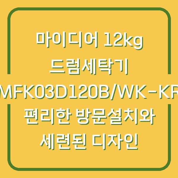 마이디어 12kg 드럼세탁기 MFK03D120B/WK-KR 편리한 방문설치와 세련된 디자인