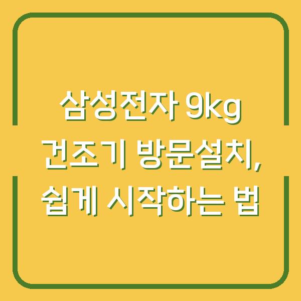 삼성전자 9kg 건조기 방문설치, 쉽게 시작하는 법