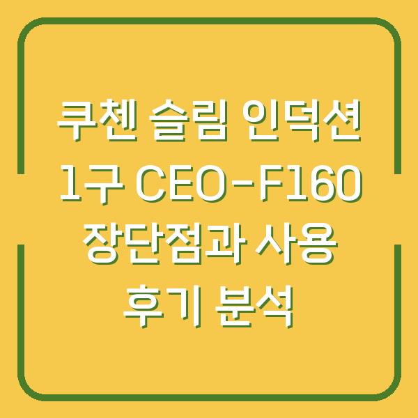 쿠첸 슬림 인덕션 1구 CEO-F160 장단점과 사용 후기 분석