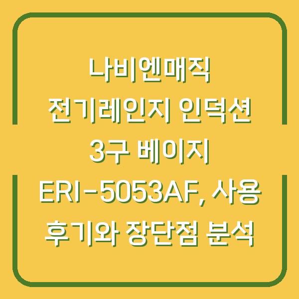 나비엔매직 전기레인지 인덕션 3구 베이지 ERI-5053AF, 사용 후기와 장단점 분석