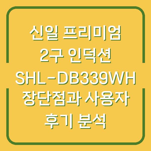 신일 프리미엄 2구 인덕션 SHL-DB339WH 장단점과 사용자 후기 분석