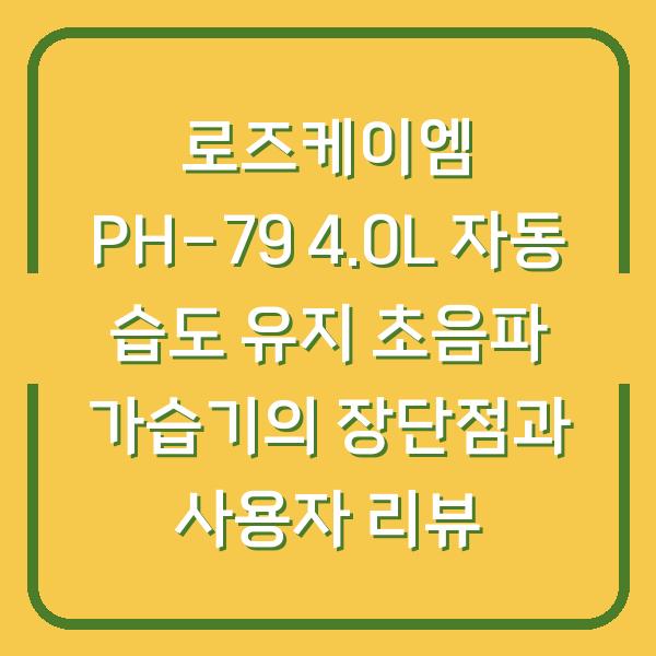 로즈케이엠 PH-79 4.0L 자동 습도 유지 초음파 가습기의 장단점과 사용자 리뷰