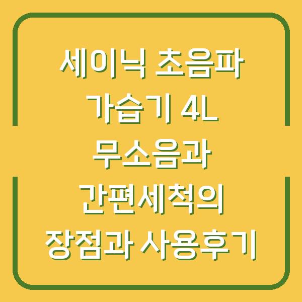 세이닉 초음파 가습기 4L 무소음과 간편세척의 장점과 사용후기