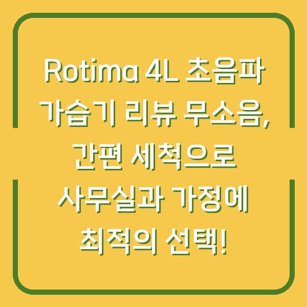 Rotima 4L 초음파 가습기 리뷰 무소음, 간편 세척으로 사무실과 가정에 최적의 선택!