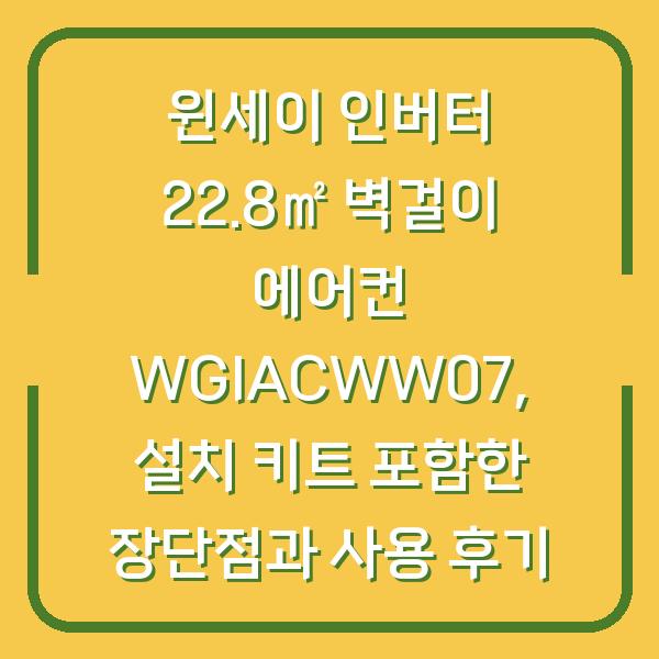 윈세이 인버터 22.8㎡ 벽걸이 에어컨 WGIACWW07, 설치 키트 포함한 장단점과 사용 후기