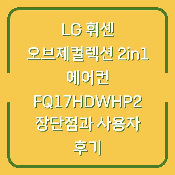 LG 휘센 오브제컬렉션 2in1 에어컨 FQ17HDWHP2 장단점과 사용자 후기