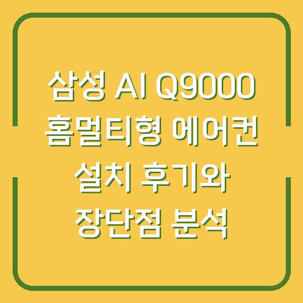 삼성 AI Q9000 홈멀티형 에어컨 설치 후기와 장단점 분석