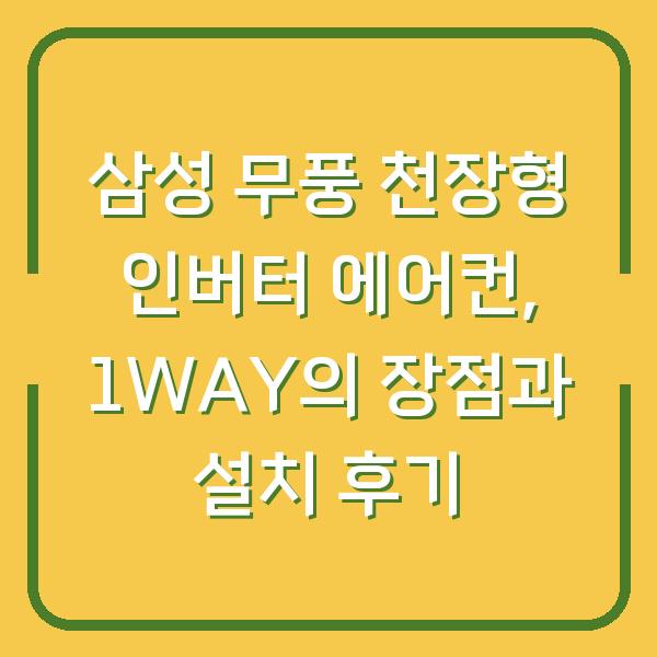 삼성 무풍 천장형 인버터 에어컨, 1WAY의 장점과 설치 후기