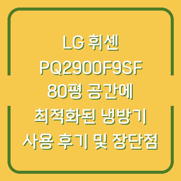 LG 휘센 PQ2900F9SF 80평 공간에 최적화된 냉방기 사용 후기 및 장단점