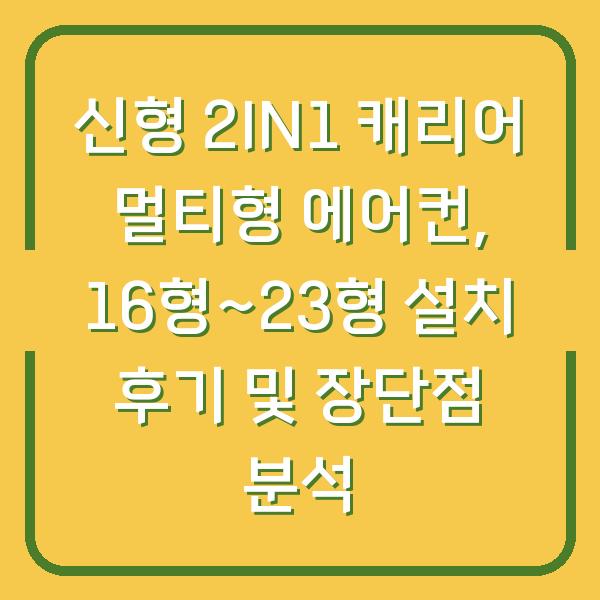 신형 2IN1 캐리어 멀티형 에어컨, 16형~23형 설치 후기 및 장단점 분석
