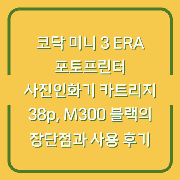 코닥 미니 3 ERA 포토프린터 사진인화기 카트리지 38p, M300 블랙의 장단점과 사용 후기