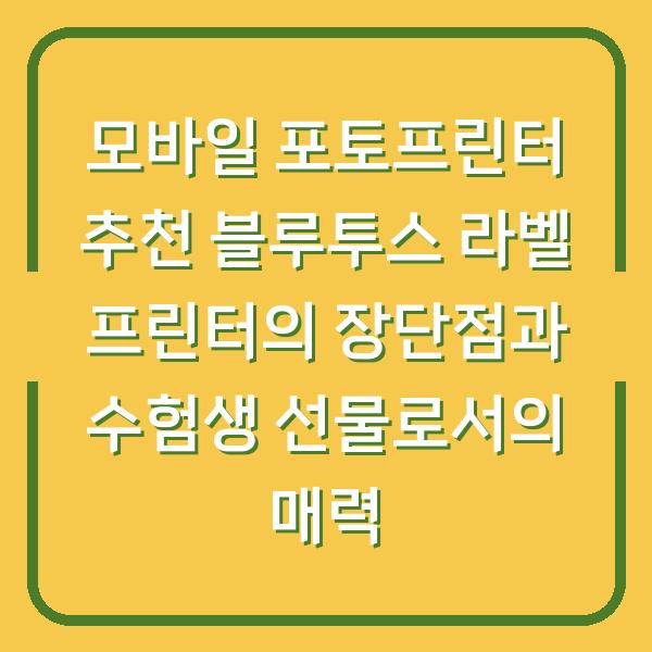모바일 포토프린터 추천 블루투스 라벨 프린터의 장단점과 수험생 선물로서의 매력