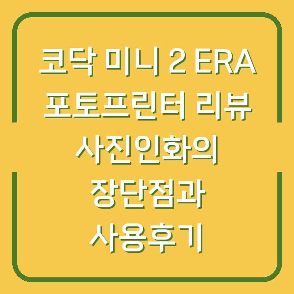 코닥 미니 2 ERA 포토프린터 리뷰 사진인화의 장단점과 사용후기