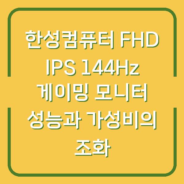 한성컴퓨터 FHD IPS 144Hz 게이밍 모니터 성능과 가성비의 조화