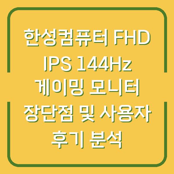 한성컴퓨터 FHD IPS 144Hz 게이밍 모니터 장단점 및 사용자 후기 분석