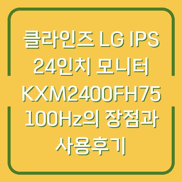 클라인즈 LG IPS 24인치 모니터 KXM2400FH75 100Hz의 장점과 사용후기