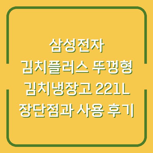 삼성전자 김치플러스 뚜껑형 김치냉장고 221L 장단점과 사용 후기