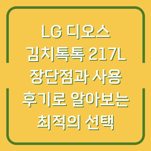 LG 디오스 김치톡톡 217L 장단점과 사용 후기로 알아보는 최적의 선택