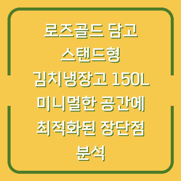 로즈골드 담고 스탠드형 김치냉장고 150L 미니멀한 공간에 최적화된 장단점 분석