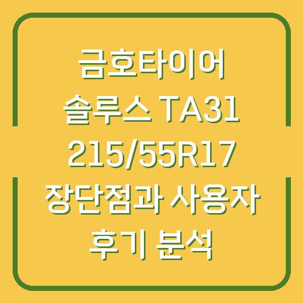 금호타이어 솔루스 TA31 215/55R17 장단점과 사용자 후기 분석