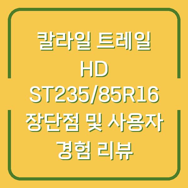 칼라일 트레일 HD ST235/85R16 장단점 및 사용자 경험 리뷰