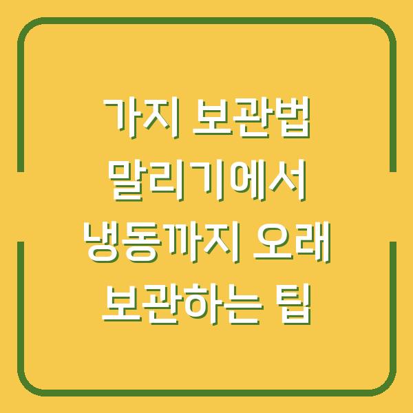 가지 보관법 말리기에서 냉동까지 오래 보관하는 팁