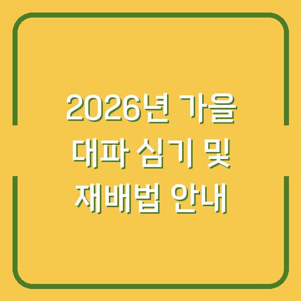 2026년 가을 대파 심기 및 재배법 안내