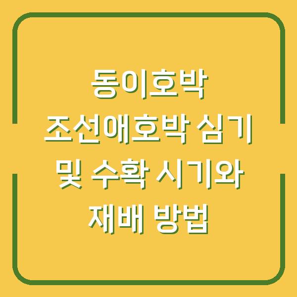 동이호박 조선애호박 심기 및 수확 시기와 재배 방법