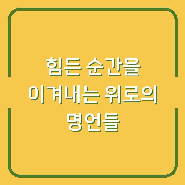 힘든 순간을 이겨내는 위로의 명언들