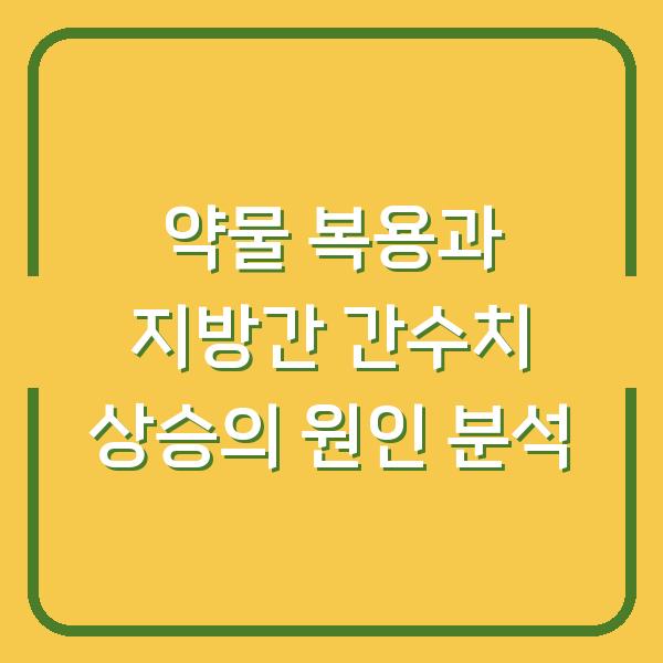 약물 복용과 지방간 간수치 상승의 원인 분석
