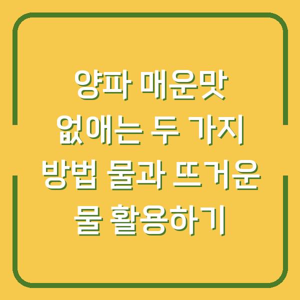 양파 매운맛 없애는 두 가지 방법 물과 뜨거운 물 활용하기