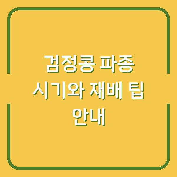 검정콩 파종 시기와 재배 팁 안내
