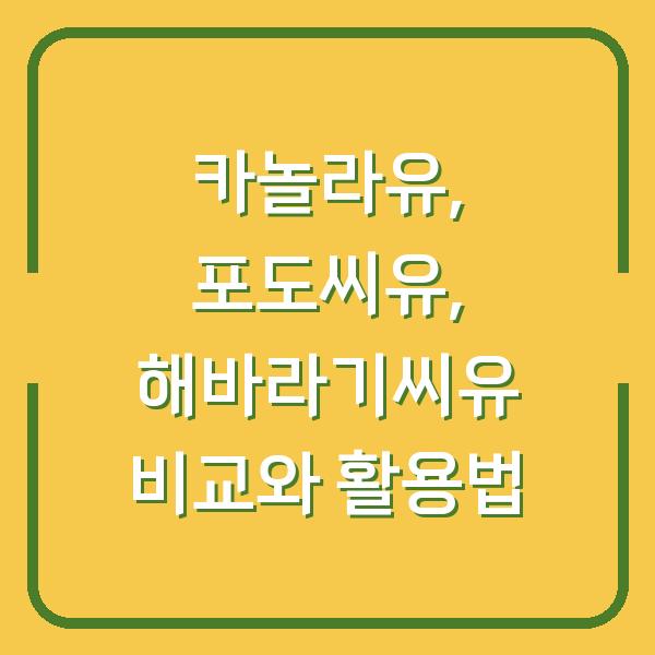 카놀라유, 포도씨유, 해바라기씨유 비교와 활용법
