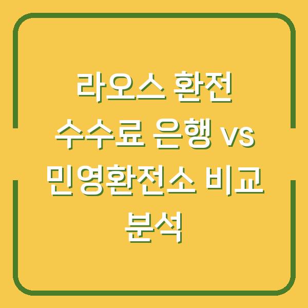 라오스 환전 수수료 은행 vs 민영환전소 비교 분석