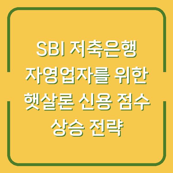 SBI 저축은행 자영업자를 위한 햇살론 신용 점수 상승 전략