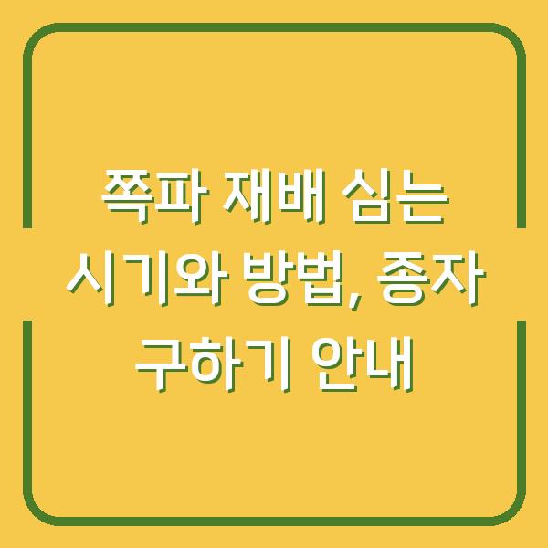 쪽파 재배 심는 시기와 방법, 종자 구하기 안내