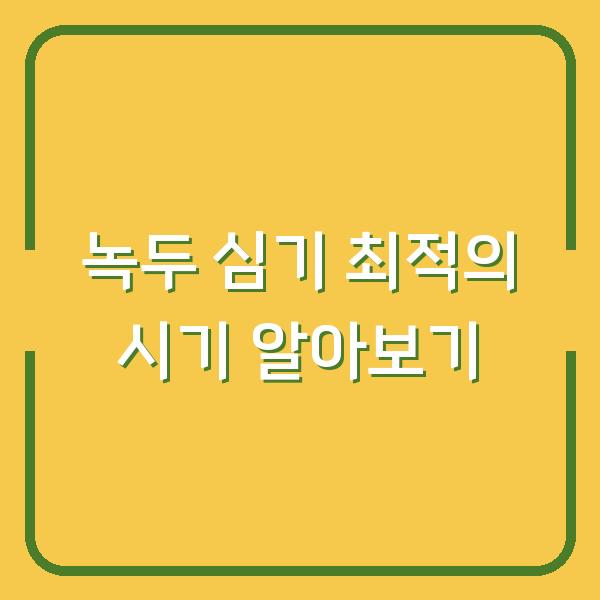 녹두 심기 최적의 시기 알아보기