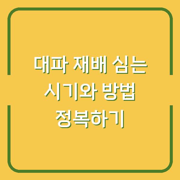 대파 재배 심는 시기와 방법 정복하기