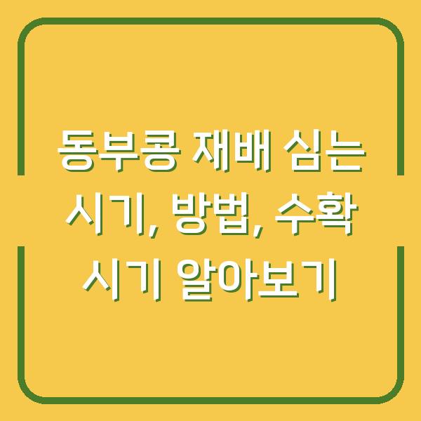 동부콩 재배 심는 시기, 방법, 수확 시기 알아보기