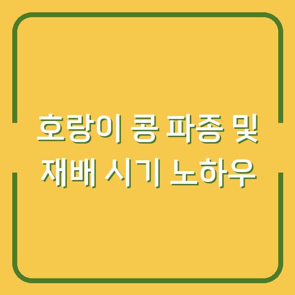 호랑이 콩 파종 및 재배 시기 노하우