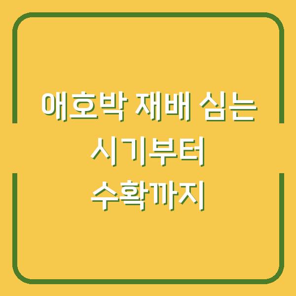 애호박 재배 심는 시기부터 수확까지