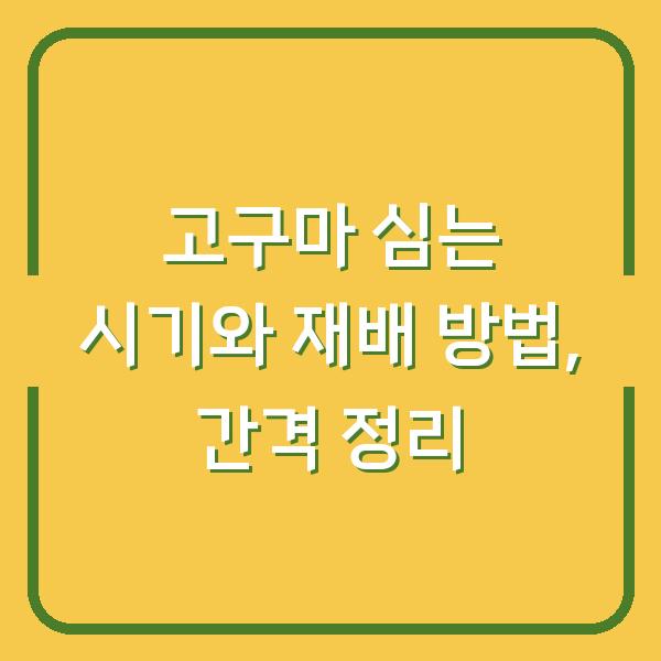 고구마 심는 시기와 재배 방법, 간격 정리
