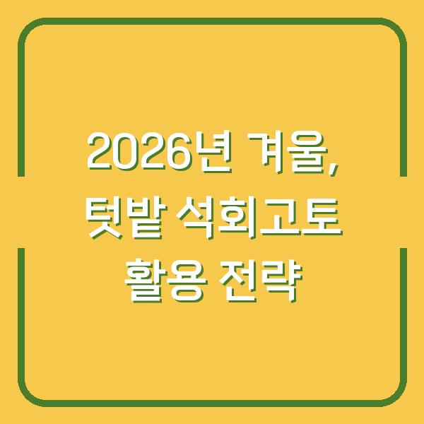 2026년 겨울, 텃밭 석회고토 활용 전략