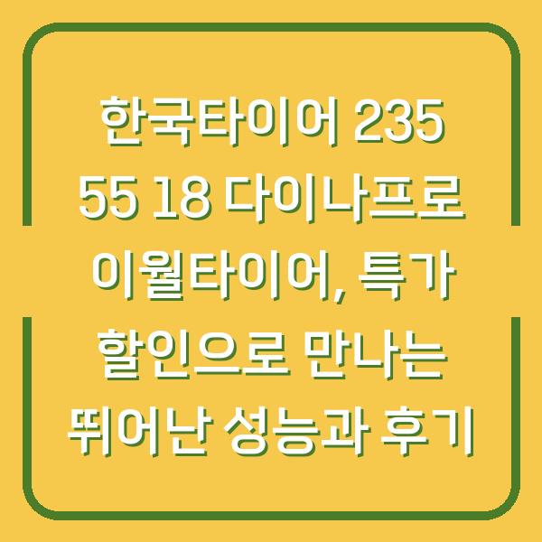 한국타이어 235 55 18 다이나프로 이월타이어, 특가 할인으로 만나는 뛰어난 성능과 후기